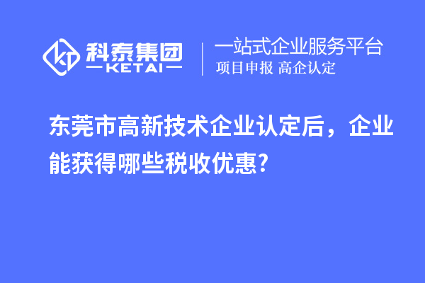 東莞市高新技術企業認定后，企業能獲得哪些稅收優惠?