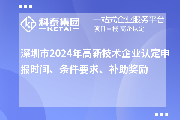 深圳市2024年高新技術企業認定申報時間、條件要求、補助獎勵