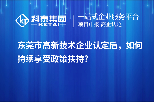東莞市<a href=http://www.zh-tour.cn target=_blank class=infotextkey>高新技術企業認定</a>后，如何持續享受政策扶持?