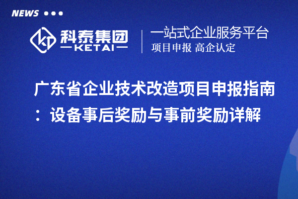 廣東省企業技術改造項目申報指南：設備事后獎勵與事前獎勵詳解