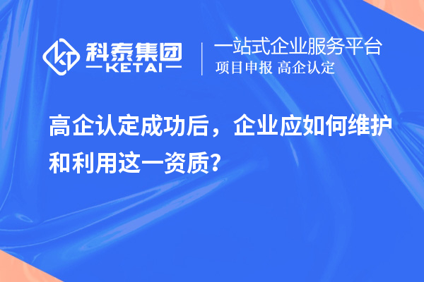 高企認定成功后，企業應如何維護和利用這一資質？