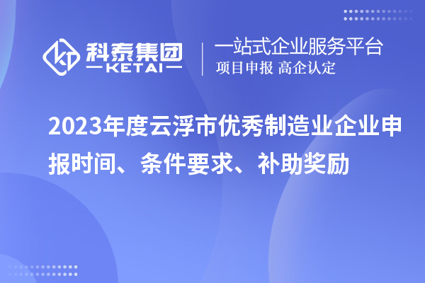 2023年度云浮市優秀制造業企業申報時間、條件要求、補助獎勵