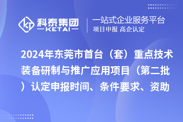 2024年東莞市首臺（套）重點技術裝備研制與推廣應用項目（第二批）認定申報時間、條件要求、資助獎勵
