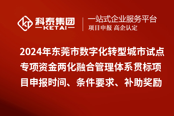 2024年東莞市數字化轉型城市試點專項資金兩化融合管理體系貫標<a href=http://www.zh-tour.cn/shenbao.html target=_blank class=infotextkey>項目申報</a>時間、條件要求、補助獎勵