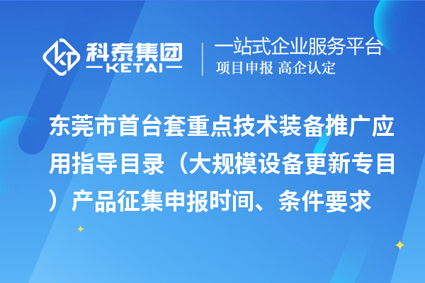 東莞市首臺（套）重點技術裝備推廣應用指導目錄（大規模設備更新專目）產品征集申報時間、條件要求