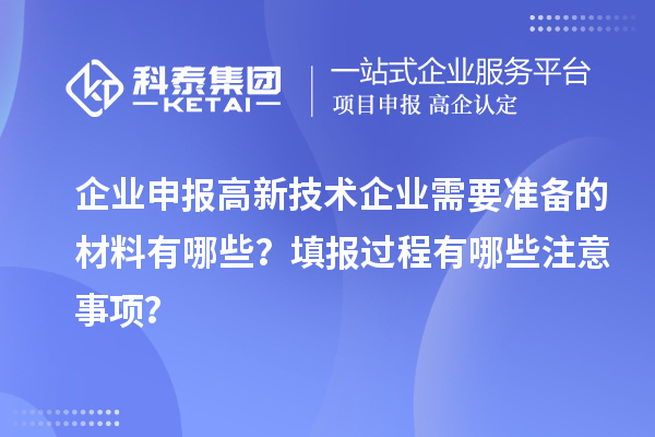 企業申報高新技術企業需要準備的材料有哪些？填報過程有哪些注意事項？