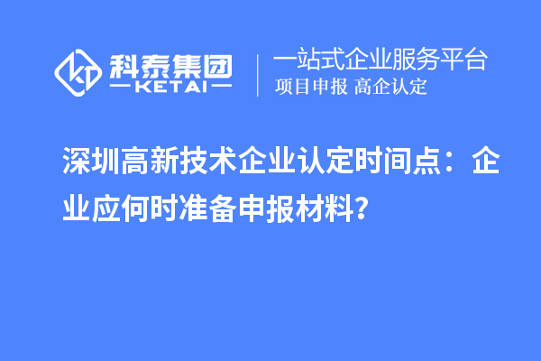 深圳高新技術企業認定時間點：企業應何時準備申報材料？