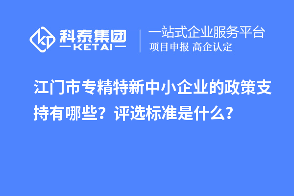 <a href=http://www.zh-tour.cn/jiangmen/ target=_blank class=infotextkey>江門市專精特新</a>中小企業的政策支持有哪些？評選標準是什么？