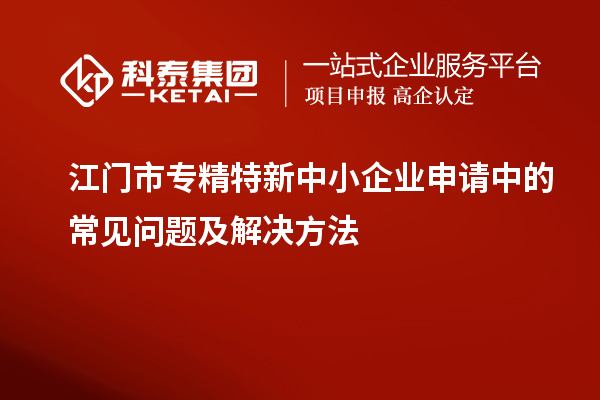 <a href=http://www.zh-tour.cn/jiangmen/ target=_blank class=infotextkey>江門市專精特新</a>中小企業申請中的常見問題及解決方法