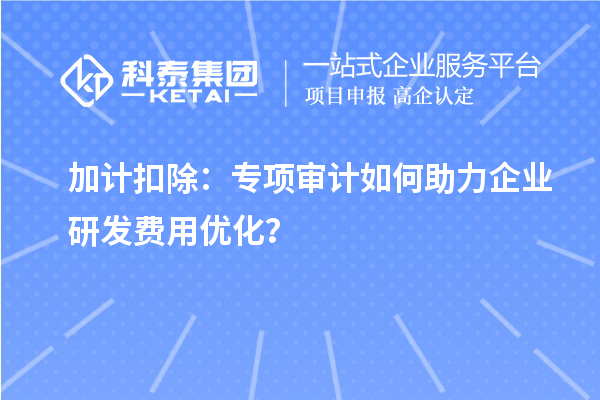 加計扣除：專項審計如何助力企業研發費用優化？
