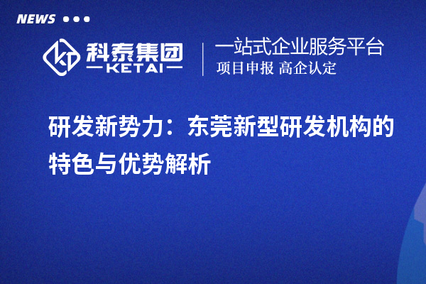 研發新勢力：東莞新型研發機構的特色與優勢解析