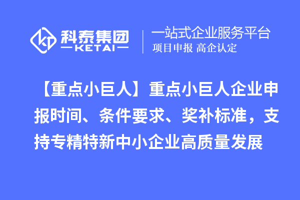 【重點小巨人】重點<a href=http://www.zh-tour.cn/zjtx/ target=_blank class=infotextkey>小巨人企業申報</a>時間、條件要求、獎補標準，支持專精特新中小企業高質量發展