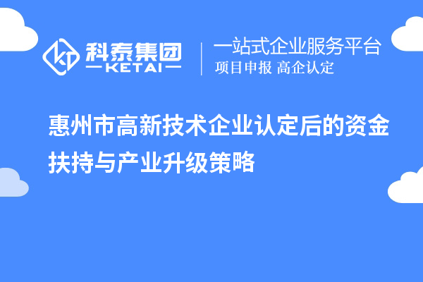 惠州市<a href=http://www.zh-tour.cn target=_blank class=infotextkey>高新技術企業認定</a>后的資金扶持與產業升級策略