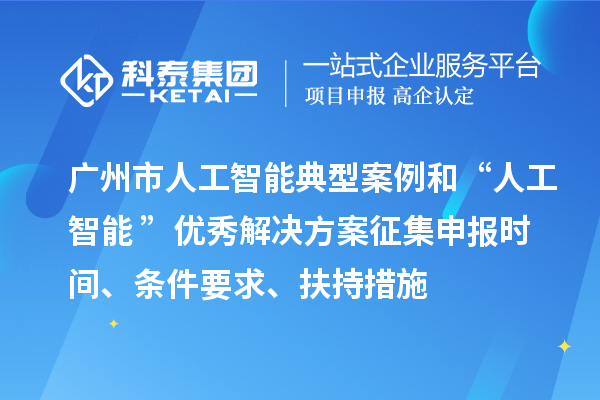 廣州市人工智能典型案例和“人工智能+”優秀解決方案征集申報時間、條件要求、扶持措施