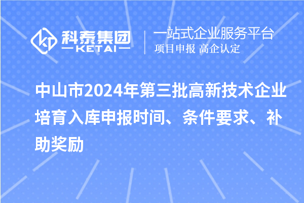 中山市2024年第三批高新技術企業培育入庫申報時間、條件要求、補助獎勵