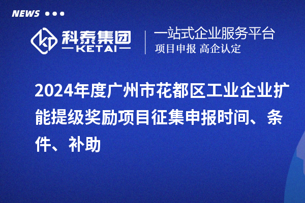 2024年度廣州市花都區工業企業擴能提級獎勵項目征集申報時間、條件、補助