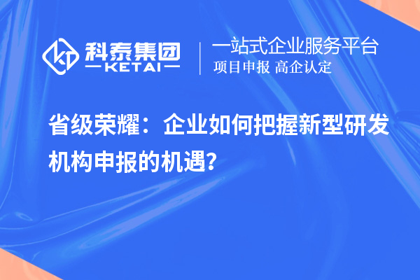省級榮耀：企業如何把握新型研發機構申報的機遇？
