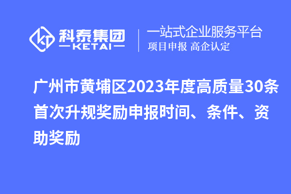 廣州市黃埔區2023年度高質量30條首次升規獎勵申報時間、條件、資助獎勵