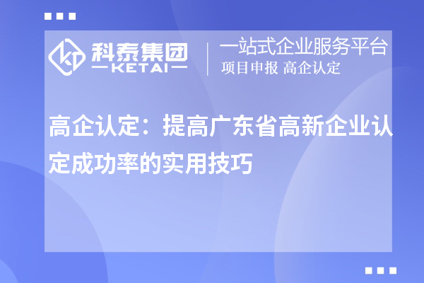 高企認定：提高廣東省<a href=http://www.zh-tour.cn/gaoqi/ target=_blank class=infotextkey>高新企業認定</a>成功率的實用技巧
