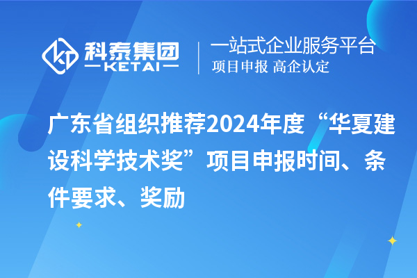 廣東省組織推薦2024年度“華夏建設科學技術獎”<a href=http://www.zh-tour.cn/shenbao.html target=_blank class=infotextkey>項目申報</a>時間、條件要求、獎勵