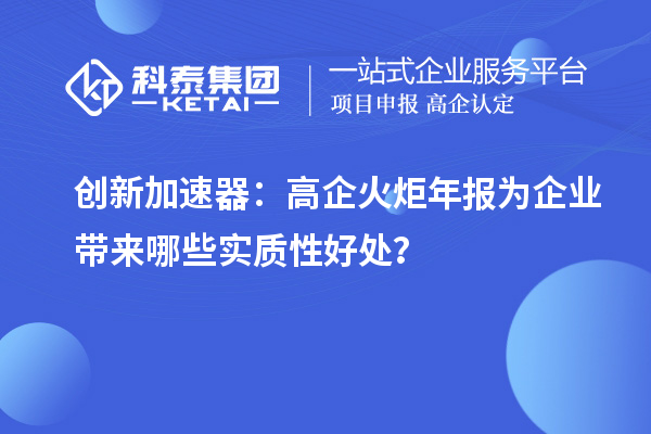 創新加速器：高企火炬年報為企業帶來哪些實質性好處？