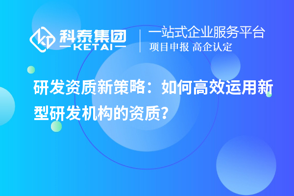 研發資質新策略：如何高效運用新型研發機構的資質？