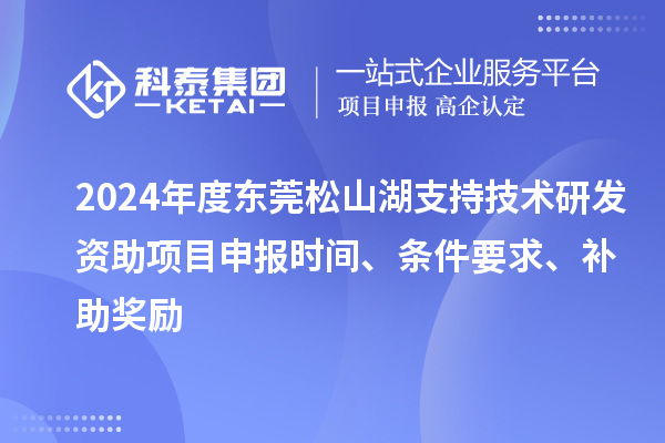 2024年度東莞松山湖支持技術研發資助項目申報時間、條件要求、補助獎勵