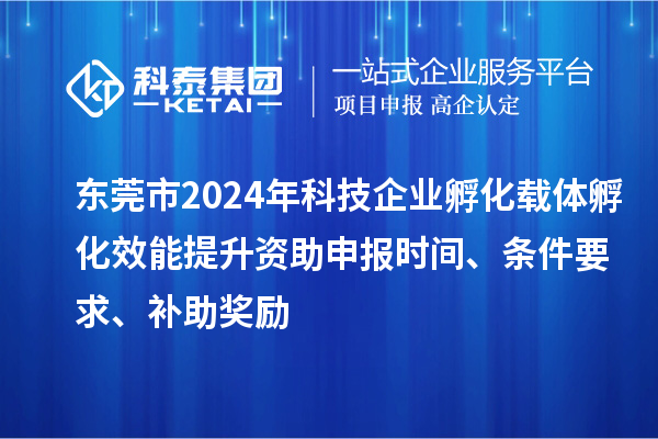 東莞市2024年科技企業孵化載體孵化效能提升資助申報時間、條件要求、補助獎勵