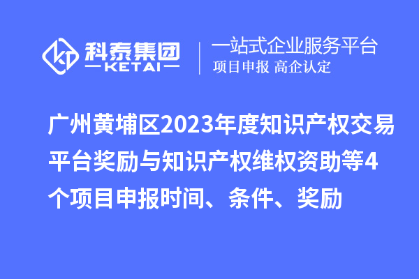 廣州黃埔區2023年度知識產權交易平臺獎勵與知識產權維權資助（知識產權10條2.0）等4個<a href=http://www.zh-tour.cn/shenbao.html target=_blank class=infotextkey>項目申報</a>時間、條件、獎勵