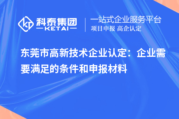 東莞市<a href=http://www.zh-tour.cn target=_blank class=infotextkey>高新技術企業認定</a>：企業需要滿足的條件和申報材料