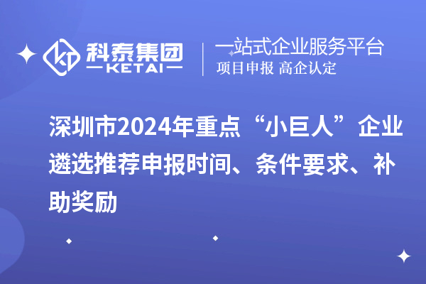 深圳市2024年重點“小巨人”企業遴選推薦申報時間、條件要求、補助獎勵