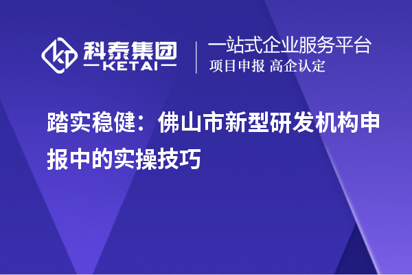踏實穩?。悍鹕绞行滦脱邪l機構申報中的實操技巧