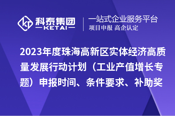 2023年度珠海高新區實體經濟高質量發展行動計劃（工業產值增長專題）申報時間、條件要求、補助獎勵