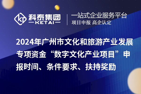2024年廣州市文化和旅游產業發展專項資金“數字文化產業項目”申報時間、條件要求、扶持獎勵