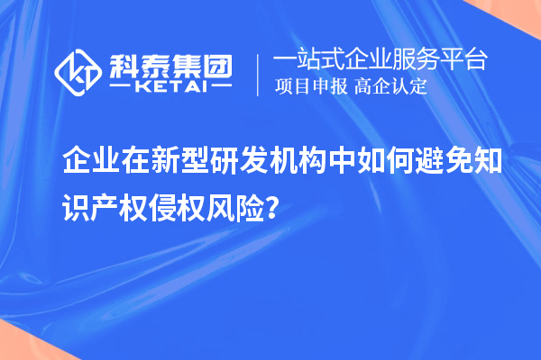 企業在新型研發機構中如何避免知識產權侵權風險？