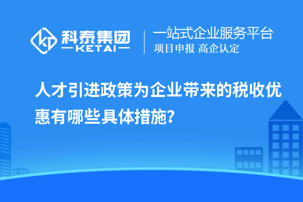 人才引進政策為企業帶來的稅收優惠有哪些具體措施？