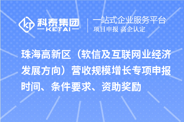珠海高新區（軟信及互聯網業經濟發展方向）營收規模增長專項申報時間、條件要求、資助獎勵