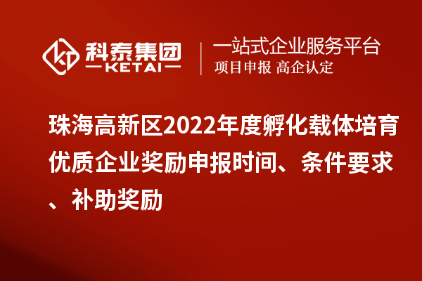 珠海高新區2022年度孵化載體培育優質企業獎勵申報時間、條件要求、補助獎勵
