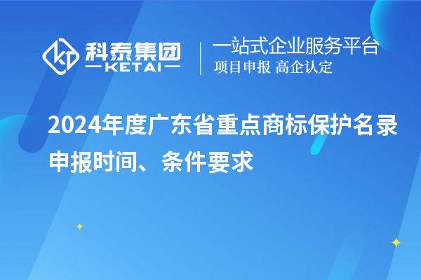 2024年度廣東省重點商標保護名錄申報時間、條件要求