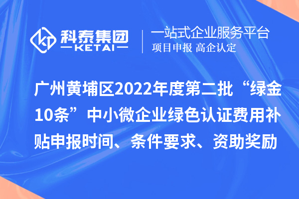 廣州黃埔區2022年度第二批“綠金10條”中小微企業綠色認證費用補貼申報時間、條件要求、資助獎勵