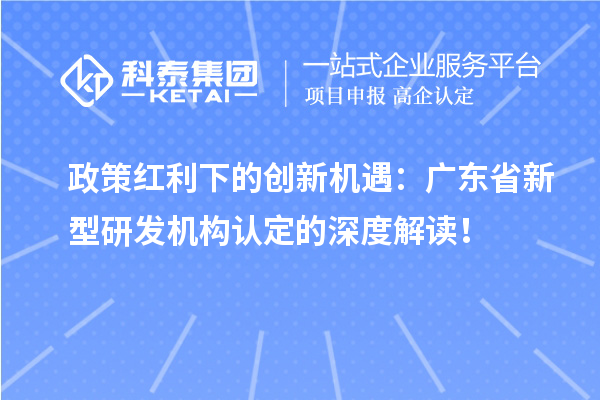 政策紅利下的創新機遇：廣東省新型研發機構認定的深度解讀！