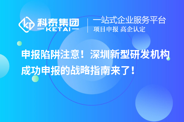 申報陷阱注意！深圳新型研發機構成功申報的戰略指南來了！