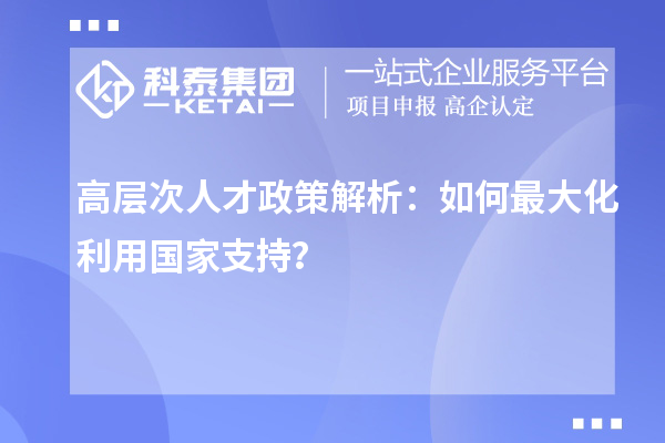 高層次人才政策解析：如何最大化利用國家支持？