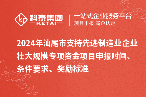 2024年汕尾市支持先進制造業企業壯大規模專項資金<a href=http://www.zh-tour.cn/shenbao.html target=_blank class=infotextkey>項目申報</a>時間、條件要求、獎勵標準