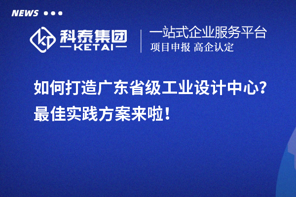 如何打造廣東省級工業設計中心？最佳實踐方案來啦！