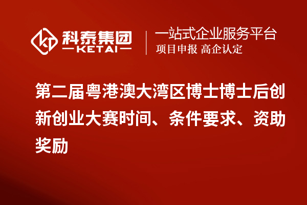 第二屆粵港澳大灣區博士博士后創新創業大賽時間、條件要求、資助獎勵