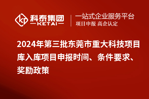 2024年第三批東莞市重大科技項目庫入庫項目申報時間、條件要求、獎勵政策