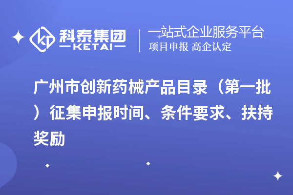 廣州市創新藥械產品目錄（第一批）征集申報時間、條件要求、扶持獎勵
