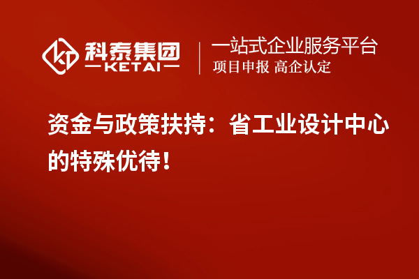 資金與政策扶持：省工業設計中心的特殊優待！