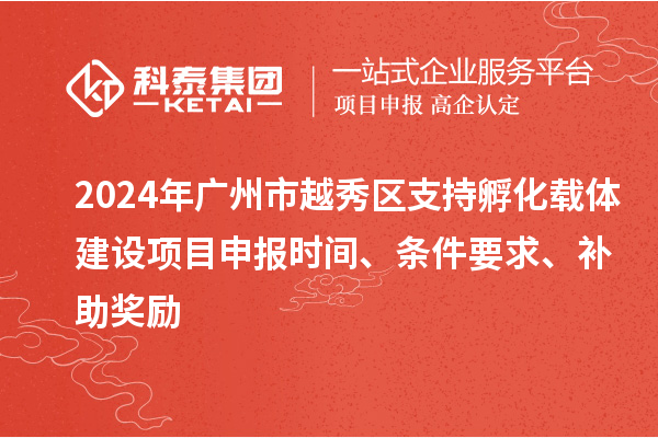 2024年廣州市越秀區支持孵化載體建設項目申報時間、條件要求、補助獎勵